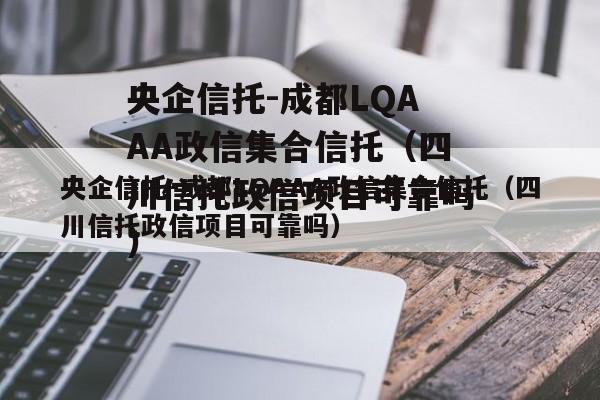 央企信托-成都LQAAA政信集合信托（四川信托政信项目可靠吗）