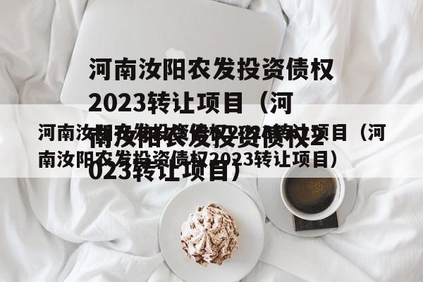 河南汝阳农发投资债权2023转让项目（河南汝阳农发投资债权2023转让项目）