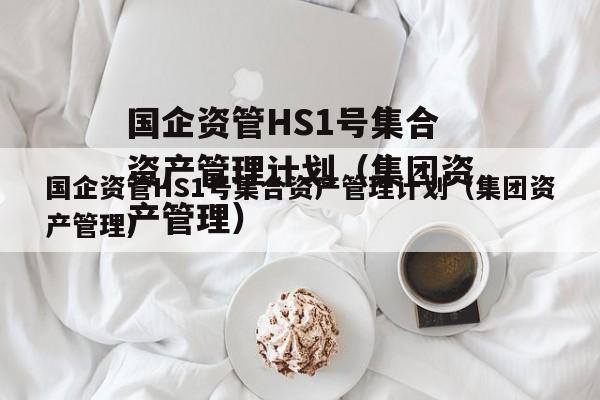 国企资管HS1号集合资产管理计划（集团资产管理）