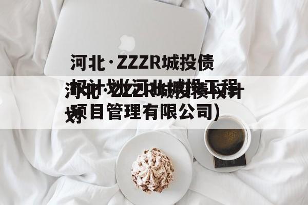 河北·ZZZR城投债权计划(河北城投工程项目管理有限公司)