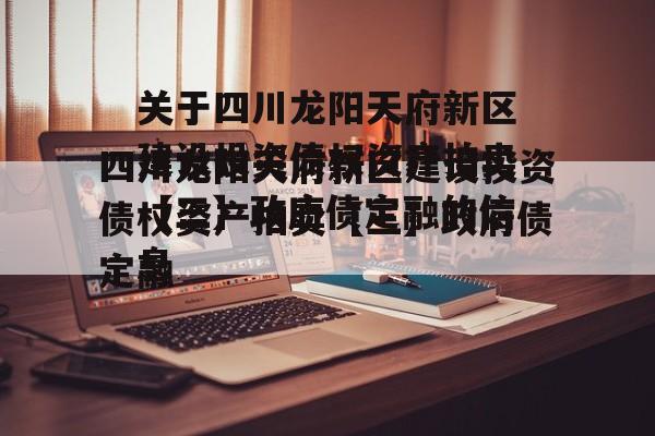 关于四川龙阳天府新区建设投资债权资产拍卖【三】政府债定融的信息