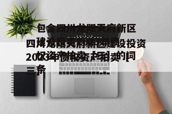 包含四川龙阳天府新区建设投资2023年债权资产拍卖【三】的词条