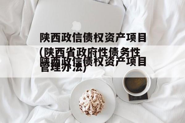 陕西政信债权资产项目(陕西省政府性债务性管理办法)