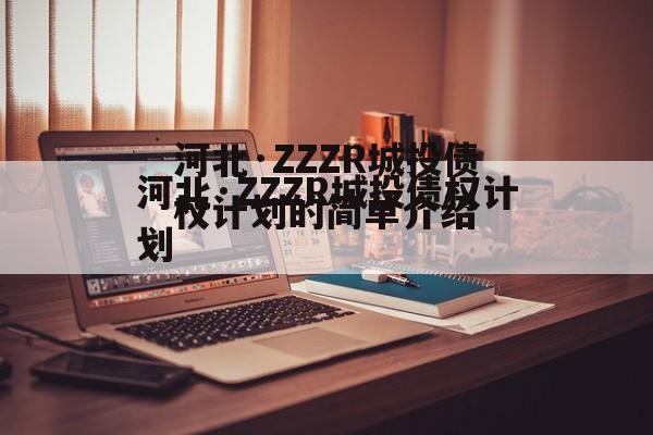 河北·ZZZR城投债权计划的简单介绍