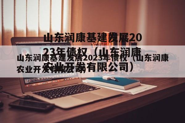 山东润康基建发展2023年债权（山东润康农业开发有限公司）