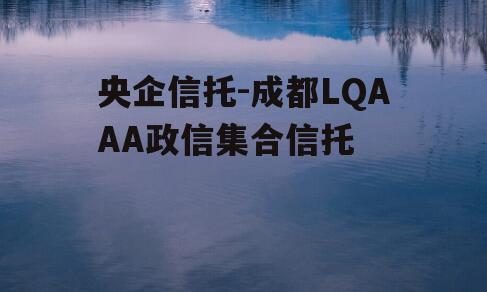 央企信托-成都LQAAA政信集合信托