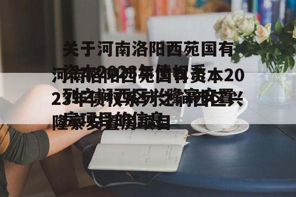 关于河南洛阳西苑国有资本2023年债权系列之涧西区兴隆寨安置房项目的信息
