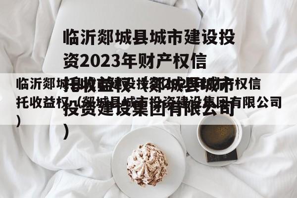 临沂郯城县城市建设投资2023年财产权信托收益权（郯城县城市投资建设集团有限公司）