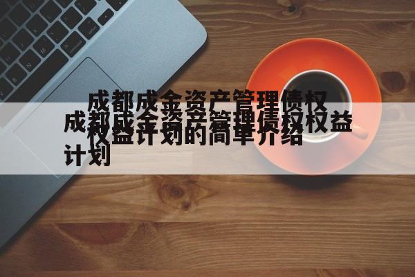 成都成金资产管理债权权益计划的简单介绍