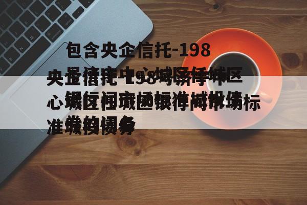 包含央企信托-198号济宁中心城区任城区银行间市场标准城投债券的词条