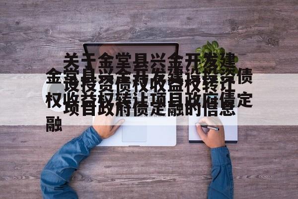 关于金堂县兴金开发建设投资债权收益权转让项目政府债定融的信息