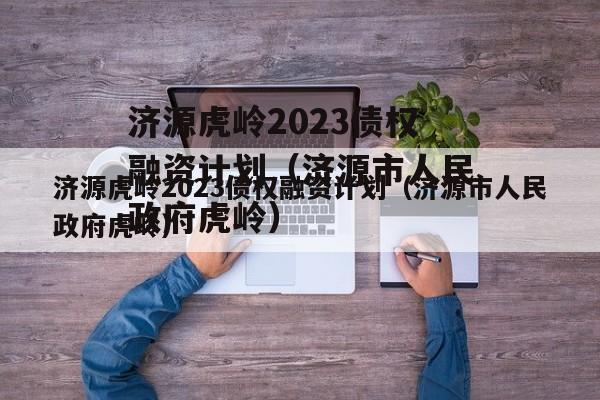 济源虎岭2023债权融资计划（济源市人民政府虎岭）
