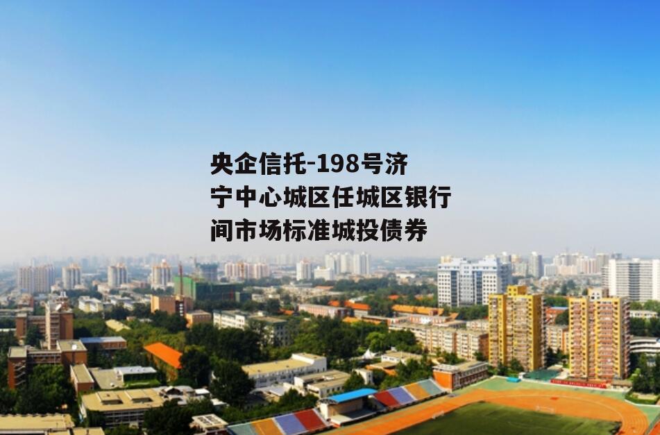央企信托-198号济宁中心城区任城区银行间市场标准城投债券