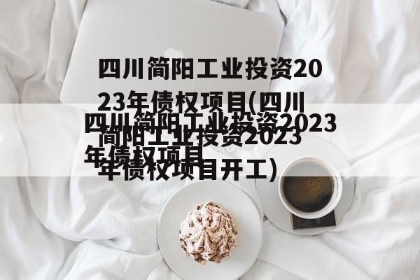 四川简阳工业投资2023年债权项目(四川简阳工业投资2023年债权项目开工)