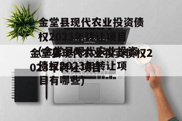 金堂县现代农业投资债权2023年转让项目(金堂县现代农业投资债权2023年转让项目有哪些)