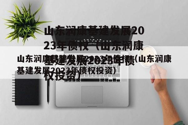 山东润康基建发展2023年债权（山东润康基建发展2023年债权投资）