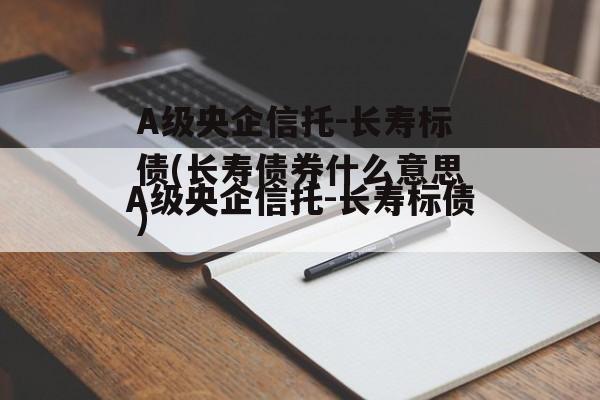 A级央企信托-长寿标债(长寿债券什么意思)