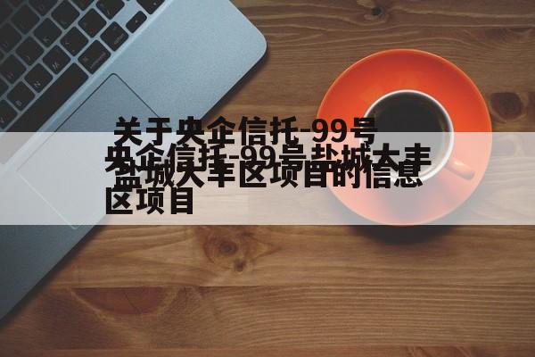关于央企信托-99号盐城大丰区项目的信息