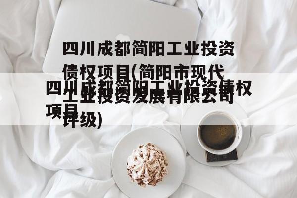 四川成都简阳工业投资债权项目(简阳市现代工业投资发展有限公司评级)