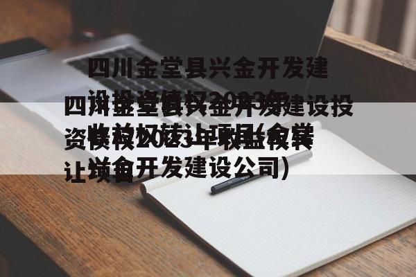 四川金堂县兴金开发建设投资债权2023年收益权转让项目(金堂兴金开发建设公司)