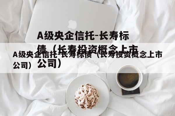 A级央企信托-长寿标债（长寿投资概念上市公司）
