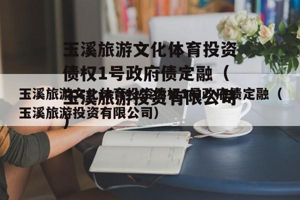 玉溪旅游文化体育投资债权1号政府债定融（玉溪旅游投资有限公司）