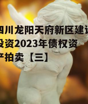 四川龙阳天府新区建设投资2023年债权资产拍卖【三】