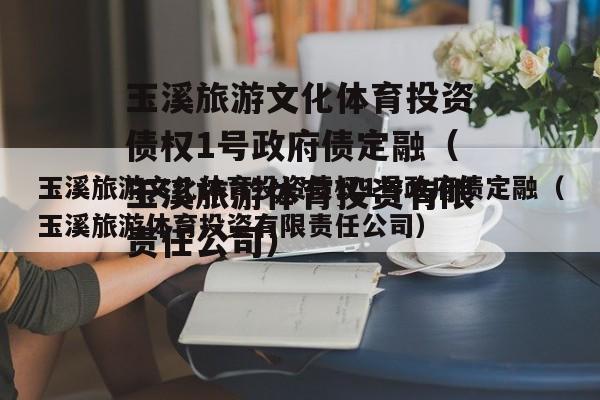 玉溪旅游文化体育投资债权1号政府债定融（玉溪旅游体育投资有限责任公司）