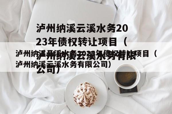 泸州纳溪云溪水务2023年债权转让项目（泸州纳溪云溪水务有限公司）