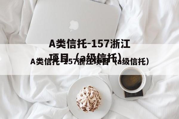 A类信托-157浙江项目（a级信托）