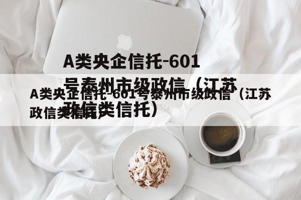 A类央企信托-601号泰州市级政信（江苏政信类信托）