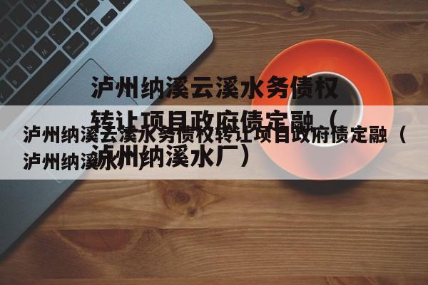 泸州纳溪云溪水务债权转让项目政府债定融（泸州纳溪水厂）
