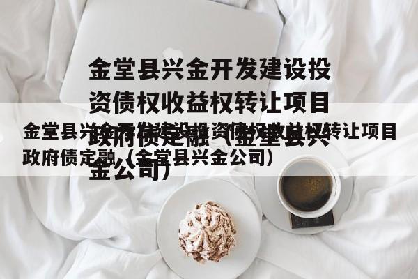 金堂县兴金开发建设投资债权收益权转让项目政府债定融（金堂县兴金公司）