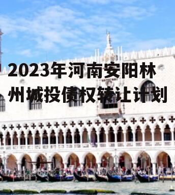2023年河南安阳林州城投债权转让计划