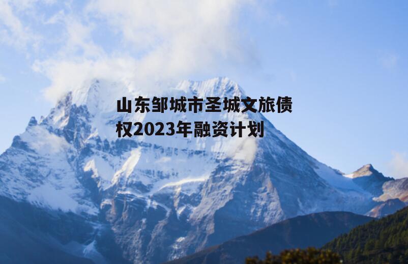 山东邹城市圣城文旅债权2023年融资计划