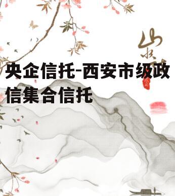 央企信托-西安市级政信集合信托