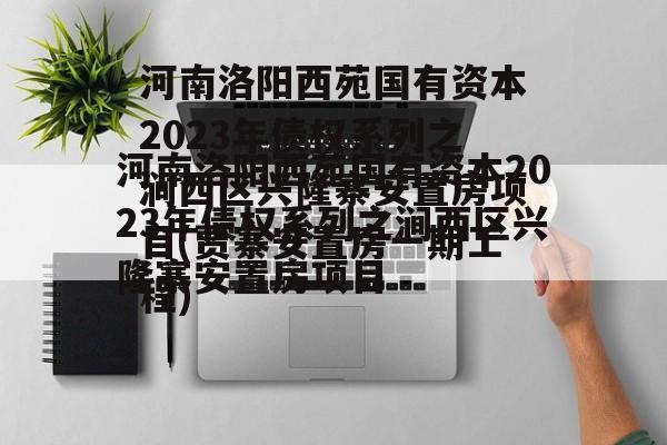 河南洛阳西苑国有资本2023年债权系列之涧西区兴隆寨安置房项目(贾寨安置房一期工程)