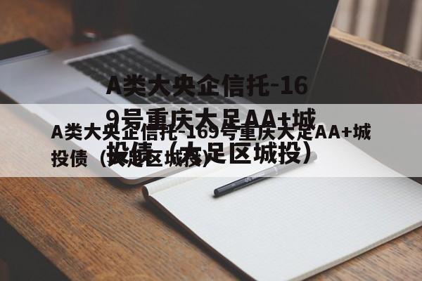 A类大央企信托-169号重庆大足AA+城投债（大足区城投）