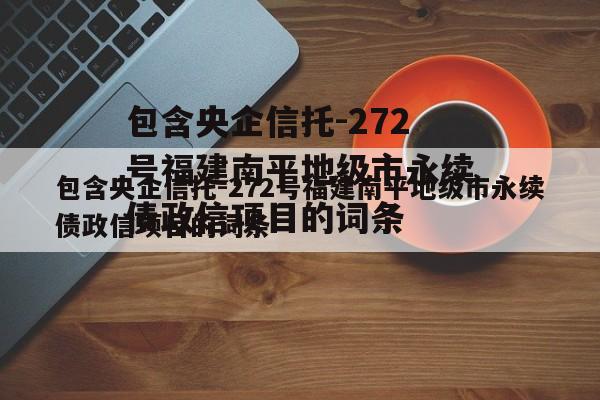 包含央企信托-272号福建南平地级市永续债政信项目的词条
