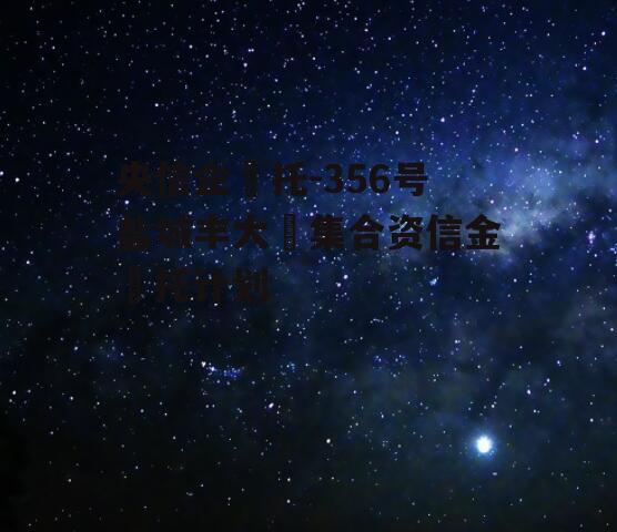 央信企‬托-356号盐城丰大‬集合资信金‬托计划