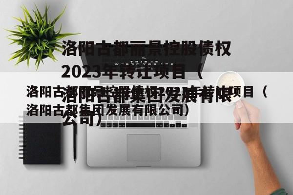 洛阳古都丽景控股债权2023年转让项目（洛阳古都集团发展有限公司）