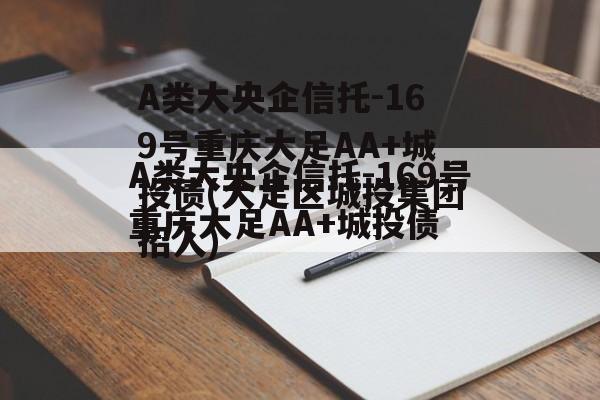 A类大央企信托-169号重庆大足AA+城投债(大足区城投集团招人)