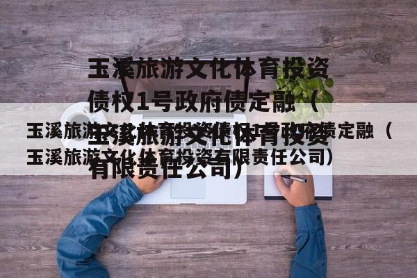 玉溪旅游文化体育投资债权1号政府债定融（玉溪旅游文化体育投资有限责任公司）