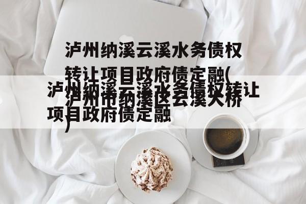 泸州纳溪云溪水务债权转让项目政府债定融(泸州市纳溪区云溪大桥)