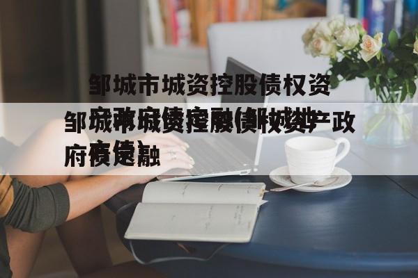 邹城市城资控股债权资产政府债定融(邹城地方债)