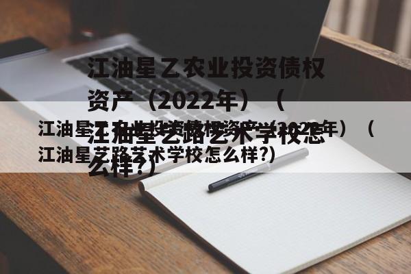 江油星乙农业投资债权资产（2022年）（江油星艺路艺术学校怎么样?）