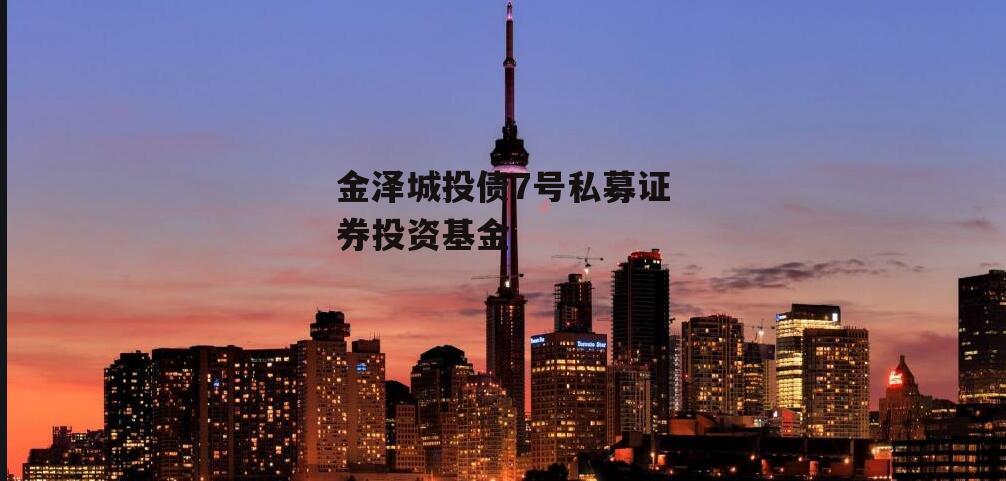 金泽城投债7号私募证券投资基金