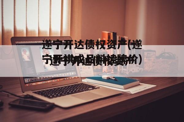 遂宁开达债权资产(遂宁开祺成品料挂牌价)