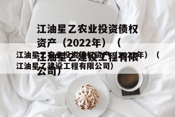 江油星乙农业投资债权资产（2022年）（江油星乙建设工程有限公司）
