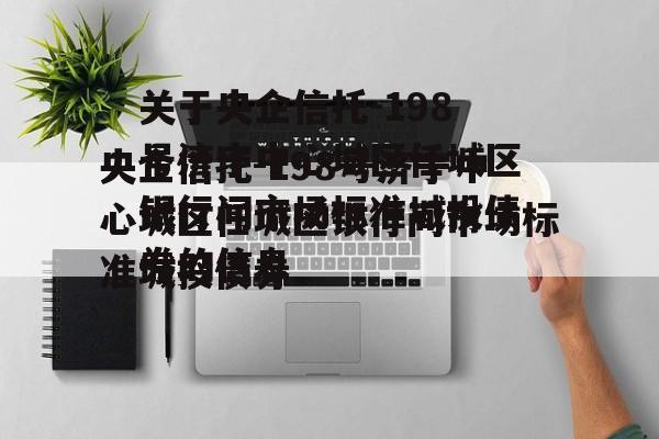 关于央企信托-198号济宁中心城区任城区银行间市场标准城投债券的信息